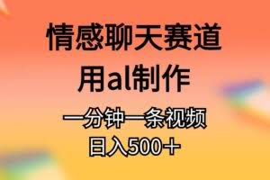 情感聊天赛道用al制作一分钟一条原创视频日入500＋-欢迎访问本站