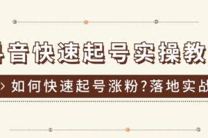 抖音快速起号实操教程，如何快速起号涨粉?落地实战涨粉教程来了 (16节)-欢迎访问本站