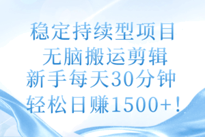 稳定持续型项目，无脑搬运剪辑，新手每天30分钟，轻松日赚1500+！-欢迎访问本站