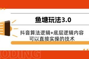 鱼塘玩法3.0：抖音算法逻辑+底层逻辑内容，可以直接实操的技术-欢迎访问本站