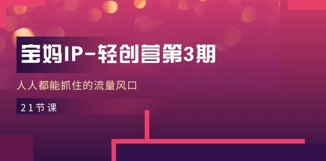 图片[1]-宝妈IP-轻创营第3期，人人都能抓住的流量风口-欢迎访问本站