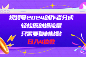 视频号2024创作者分成，轻松原创爆流量，只需要复制粘贴，日入4位数-欢迎访问本站