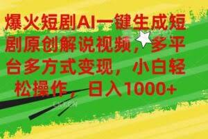 爆火短剧AI一键生成原创解说视频，多平台多方式变现，小白轻松操作，日…-欢迎访问本站