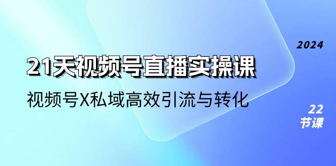 图片[1]-21天-视频号直播实操课，视频号X私域高效引流与转化-欢迎访问本站