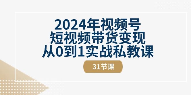 图片[1]-2024年视频号短视频带货变现从0到1实战私教课-欢迎访问本站