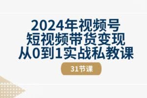 2024年视频号短视频带货变现从0到1实战私教课-欢迎访问本站