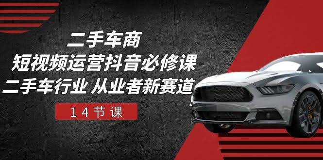 图片[1]-二手车商 短视频运营 抖音必修课，二手车行业 从业者新赛道-欢迎访问本站