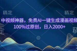 中视频神器，免费AI一键生成漫画视频100%过原创，日入2000+-欢迎访问本站