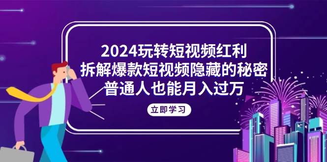 图片[1]-2024玩转短视频红利，拆解爆款短视频隐藏的秘密，普通人也能月入过万-欢迎访问本站