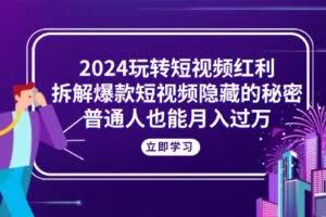 2024玩转短视频红利，拆解爆款短视频隐藏的秘密，普通人也能月入过万-欢迎访问本站