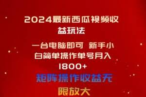 2024最新西瓜视频收益玩法，一台电脑即可 新手小白简单操作单号月入1800+-欢迎访问本站