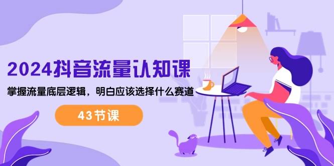 图片[1]-2024抖音流量·认知课：掌握流量底层逻辑，明白应该选择什么赛道 (43节课)-欢迎访问本站