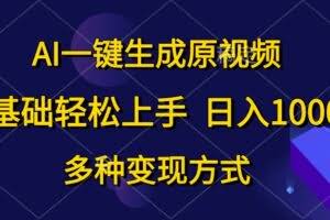 AI一键生成原视频，0基础轻松上手，日入1000+，多种变现方式-欢迎访问本站