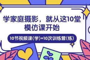 学家庭 摄影，就从这10堂模仿课开始 ，10节视频课(学)+10次训练营(练)-欢迎访问本站