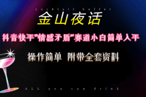 抖音快手“情感矛盾”赛道-金山夜话，话题自带流量虚拟变现-附200G资料-欢迎访问本站