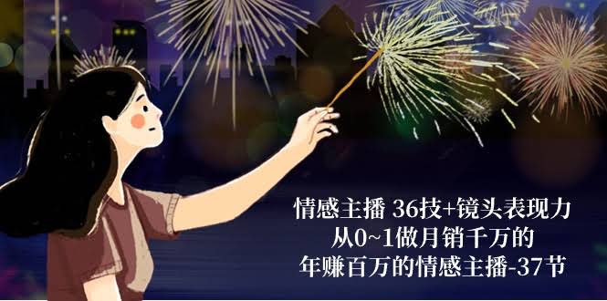 图片[1]-情感主播 36技+镜头表现力：从0~1做月销千万的，年赚百万的情感主播-37节-欢迎访问本站