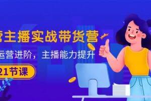 运营主播·实战带货营：直播运营 进阶，主播 能力提升-欢迎访问本站