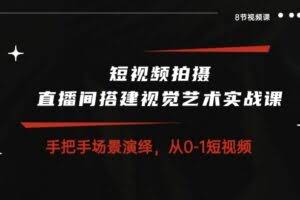 短视频拍摄+直播间搭建视觉艺术实战课：手把手场景演绎 从0-1短视频-8节课-欢迎访问本站