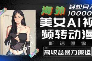 海外美女AI视频转动漫，高收益暴力搬运，听话照做，轻松月入10000+-欢迎访问本站