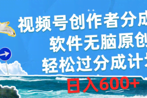 视频号创作者分成4.0，软件无脑原创，轻松过分成计划，日入600+-欢迎访问本站