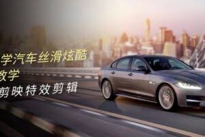 0基础学汽车 丝滑炫酷摄影教学，手机剪映特效剪辑-欢迎访问本站