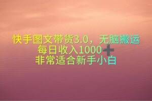 快手图文带货3.0，无脑搬运，每日收入1000＋，非常适合新手小白-欢迎访问本站