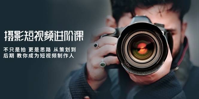 图片[1]-摄影短视频进阶课，不只是拍 更是思路 从策划到后期 教你成为短视频制作人-欢迎访问本站
