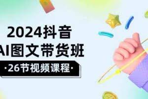 2024抖音AI图文带货班：在这个赛道上  乘风破浪 拿到好效果-欢迎访问本站