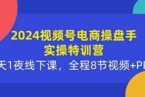 2024视频号电商操盘手实操特训营：2天1夜线下课，全程8节视频+PPT-欢迎访问本站