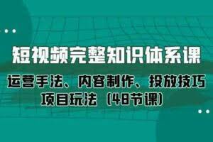短视频-完整知识体系课，运营手法、内容制作、投放技巧项目玩法-欢迎访问本站