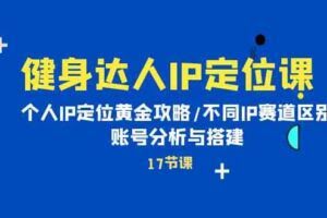 健身达人IP定位课：个人IP定位黄金攻略/不同IP赛道区别/账号分析与搭建-欢迎访问本站