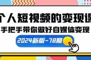 个人短视频的变现课【2024新版-78期】手把手带你做好自媒体变现-欢迎访问本站