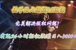 快手无人播剧3.0玩法，完美解决版权问题，实现24小时轻松躺赚日入5000+-欢迎访问本站