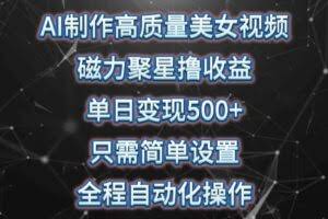AI制作高质量美女视频，磁力聚星撸收益，单日变现500+，只需简单设置，…-欢迎访问本站