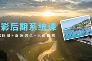 摄影后期系统课：基础修图+系统调色+人像精修-欢迎访问本站