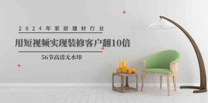 图片[1]-2024年家居建材行业，用短视频实现装修客户翻10倍-欢迎访问本站