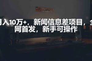 月入10万+，新闻信息差项目，新手可操作-欢迎访问本站