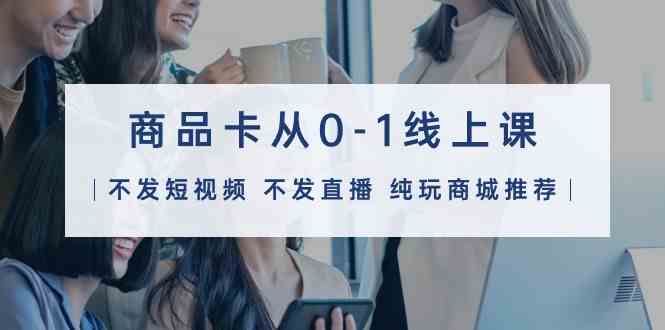 图片[1]-商品卡从0-1线上课32节课-欢迎访问本站