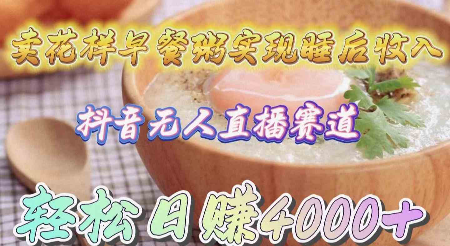 图片[1]-卖花样早餐粥实现睡后收入！抖音无人直播新赛道，轻松日赚4000+-欢迎访问本站