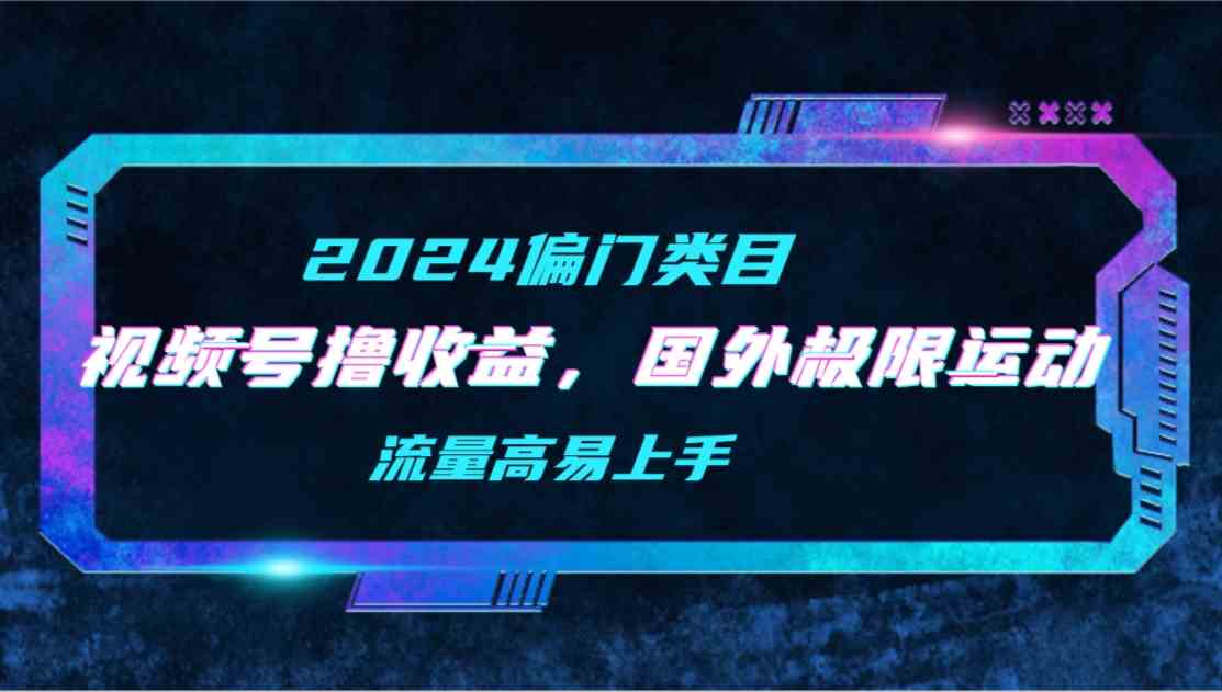 图片[1]-【2024偏门类目】视频号撸收益，二创国外极限运动视频锦集，流量高易上手-欢迎访问本站