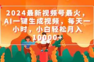 2024最新视频号最火，AI一键生成视频，每天一小时，小白轻松月入10000+-欢迎访问本站
