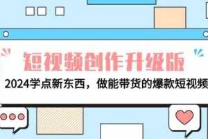 电商人必看-短视频创作升级版：2024学点新东西，做能带货的爆款短视频-欢迎访问本站