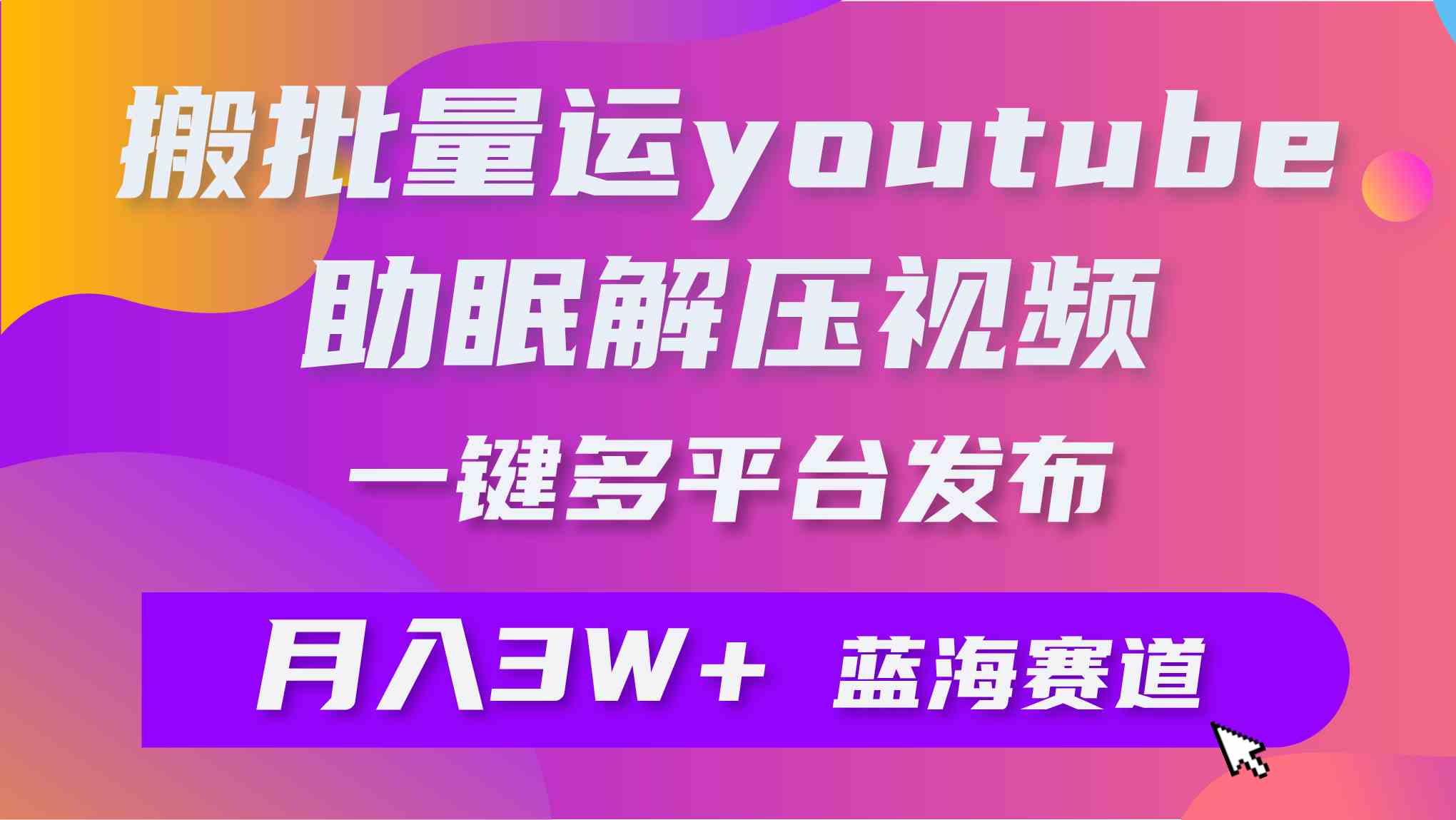 图片[1]-批量搬运YouTube解压助眠视频 一键多平台发布 月入2W+-欢迎访问本站