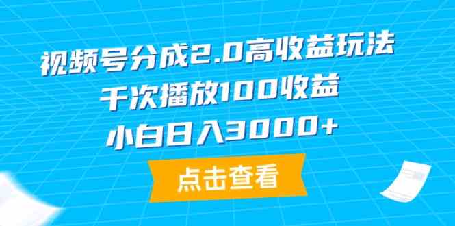图片[1]-视频号分成2.0高收益玩法，千次播放100收益，小白日入3000+-欢迎访问本站