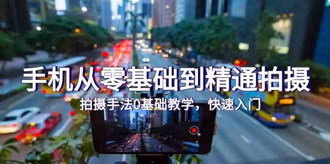 图片[1]-手机从零基础到精通拍摄，拍摄手法0基础教学，快速入门-欢迎访问本站