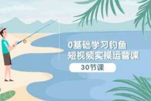 0基础学习钓鱼短视频实操运营课：认知篇/定位篇/工具篇/内容篇/运营篇-欢迎访问本站