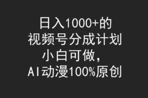 日入1000+的视频号分成计划，小白可做，AI动漫100%原创-欢迎访问本站
