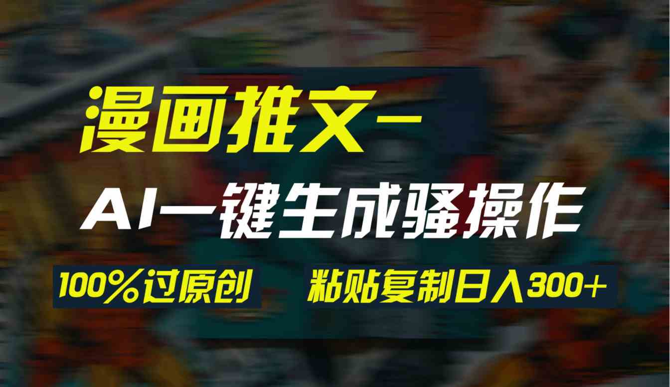 图片[1]-AI一键生成漫画爆款视频，3分钟1条双重去重100%过原创，粘贴复制日入300+-欢迎访问本站