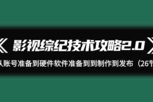 影视 综纪技术攻略2.0：从账号准备到硬件软件准备到到制作到发布-欢迎访问本站