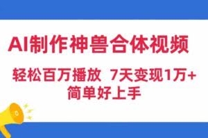 AI制作神兽合体视频,轻松百万播放,七天变现1万+,简单好上手-欢迎访问本站